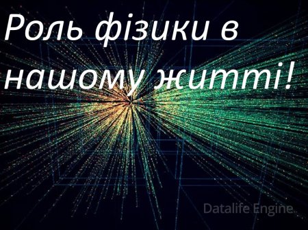 Роль фізики в нашому житті.